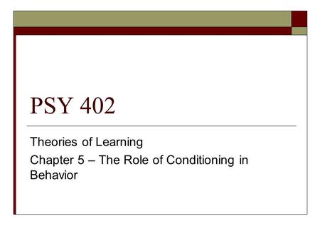 PSY 402 Theories of Learning Chapter 5 – The Role of Conditioning in Behavior.