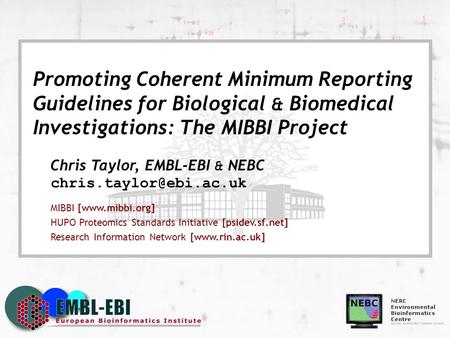Promoting Coherent Minimum Reporting Guidelines for Biological & Biomedical Investigations: The MIBBI Project Chris Taylor, EMBL-EBI & NEBC