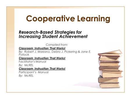 Cooperative Learning Research-Based Strategies for Increasing Student Achievement Compiled from: Classroom Instruction That Works! By: Robert J. Marzano,