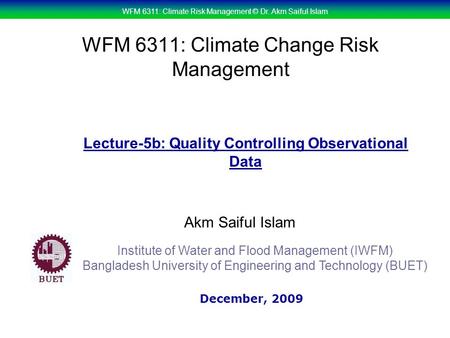 WFM 6311: Climate Risk Management © Dr. Akm Saiful Islam WFM 6311: Climate Change Risk Management Akm Saiful Islam Lecture-5b: Quality Controlling Observational.