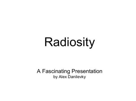 Radiosity A Fascinating Presentation by Alex Danilevky.