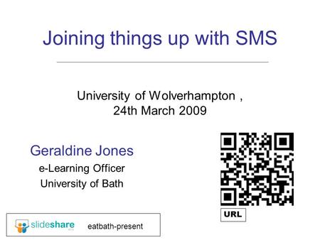 Joining things up with SMS University of Wolverhampton, 24th March 2009 Geraldine Jones e-Learning Officer University of Bath eatbath-present URL.