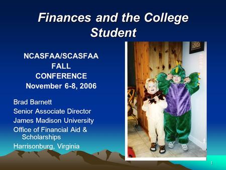 1 Finances and the College Student NCASFAA/SCASFAA FALL CONFERENCE November 6-8, 2006 Brad Barnett Senior Associate Director James Madison University Office.