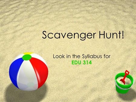 Scavenger Hunt! Look in the Syllabus for EDU 314.
