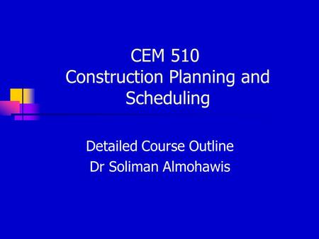 CEM 510 Construction Planning and Scheduling Detailed Course Outline Dr Soliman Almohawis.
