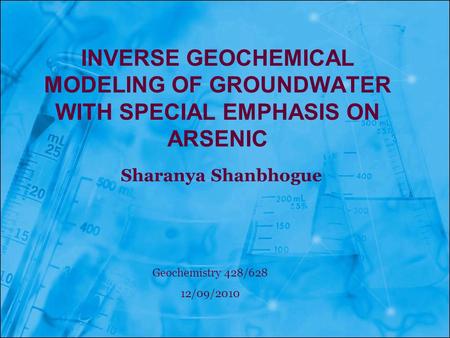 Inverse Geochemical modeling of groundwater with special emphasis on arsenic Sharanya Shanbhogue Geochemistry 428/628 12/09/2010.