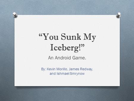 “You Sunk My Iceberg!” An Android Game. By: Kevin Morillo, James Redway, and Ishmael Smrynow.
