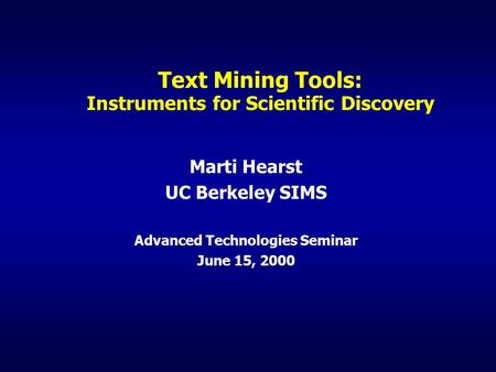 Text Mining Tools: Instruments for Scientific Discovery Marti Hearst UC Berkeley SIMS Advanced Technologies Seminar June 15, 2000.
