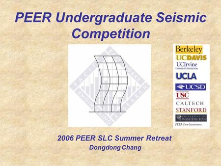 PEER Undergraduate Seismic Competition 2006 PEER SLC Summer Retreat Dongdong Chang.