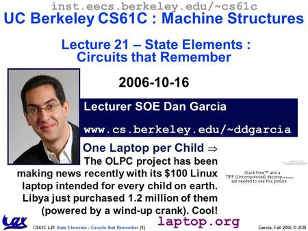 CS61C L21 State Elements : Circuits that Remember (1) Garcia, Fall 2006 © UCB One Laptop per Child  The OLPC project has been making news recently with.