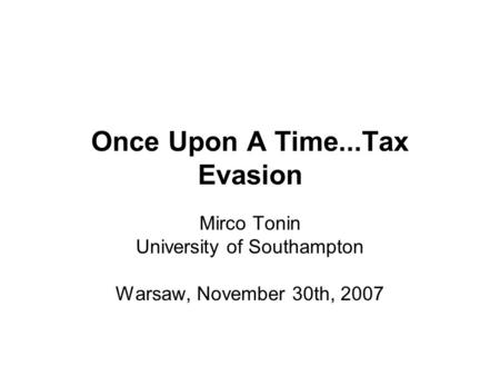 Once Upon A Time...Tax Evasion Mirco Tonin University of Southampton Warsaw, November 30th, 2007.