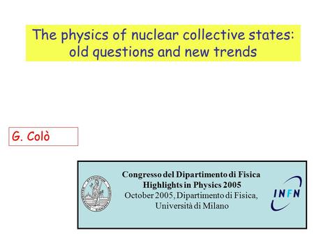 The physics of nuclear collective states: old questions and new trends G. Colò Congresso del Dipartimento di Fisica Highlights in Physics 2005 October.