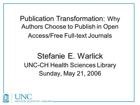 Publication Transformation: Why Authors Choose to Publish in Open Access/Free Full-text Journals Stefanie E. Warlick UNC-CH Health Sciences Library Sunday,