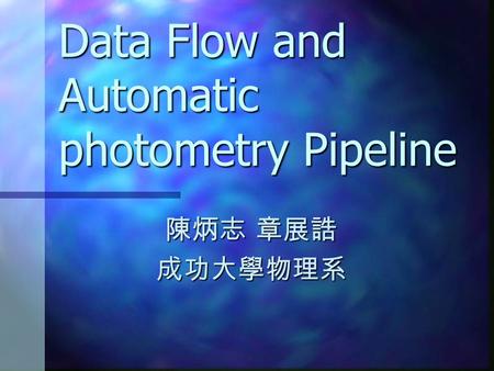 Data Flow and Automatic photometry Pipeline 陳炳志 章展誥 成功大學物理系.