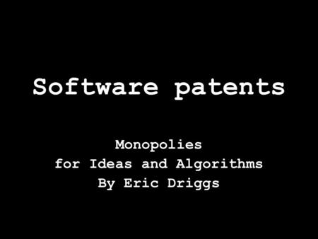 Software patents Monopolies for Ideas and Algorithms By Eric Driggs.