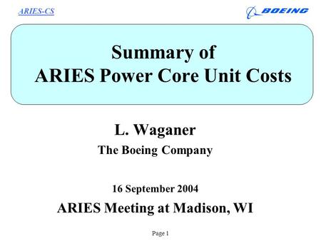 ARIES-CS Page 1 Summary of ARIES Power Core Unit Costs L. Waganer The Boeing Company 16 September 2004 ARIES Meeting at Madison, WI.