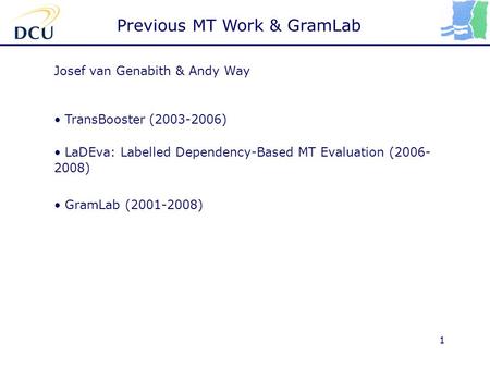 1 Josef van Genabith & Andy Way TransBooster (2003-2006) LaDEva: Labelled Dependency-Based MT Evaluation (2006- 2008) GramLab (2001-2008) Previous MT Work.