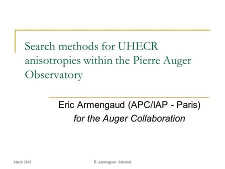 March 2005E. Armengaud - Moriond Search methods for UHECR anisotropies within the Pierre Auger Observatory Eric Armengaud (APC/IAP - Paris) for the Auger.