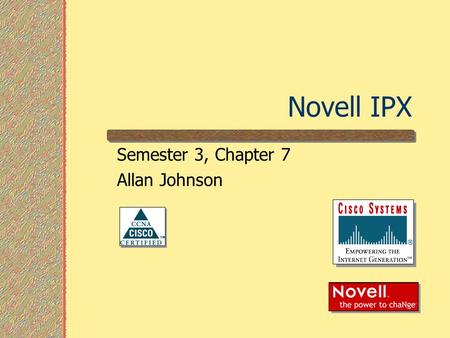 Novell IPX Semester 3, Chapter 7 Allan Johnson. Novell IPX Overview Novell IPX is a proprietary suite of protocols that includes the following: A connectionless.