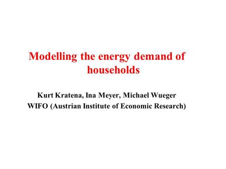Modelling the energy demand of households Kurt Kratena, Ina Meyer, Michael Wueger WIFO (Austrian Institute of Economic Research)