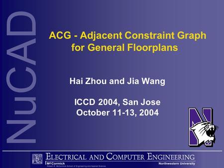 NuCAD ACG - Adjacent Constraint Graph for General Floorplans Hai Zhou and Jia Wang ICCD 2004, San Jose October 11-13, 2004.