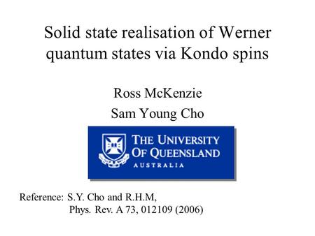 Solid state realisation of Werner quantum states via Kondo spins Ross McKenzie Sam Young Cho Reference: S.Y. Cho and R.H.M, Phys. Rev. A 73, 012109 (2006)