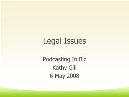 Legal Issues Podcasting In Biz Kathy Gill 6 May 2008.