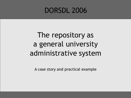 DORSDL 2006 The repository as a general university administrative system A case story and practical example.