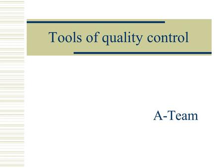 Tools of quality control A-Team. Basic tools of quality control  control chart  histogram  Pareto chart  check sheet  cause-and-effect diagram 