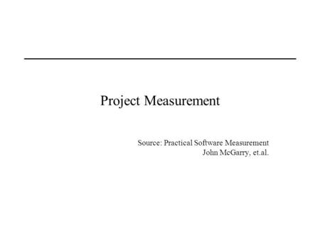 Project Measurement Source: Practical Software Measurement John McGarry, et.al.