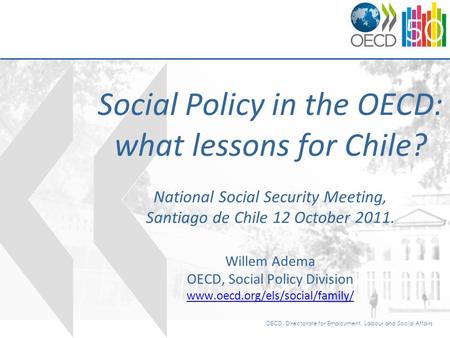 OECD, Directorate for Employment, Labour and Social Affairs Social Policy in the OECD: what lessons for Chile? National Social Security Meeting, Santiago.