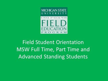 Field Student Orientation MSW Full Time, Part Time and Advanced Standing Students.