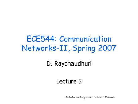 ECE544: Communication Networks-II, Spring 2007 D. Raychaudhuri Lecture 5 Includes teaching materials from L. Peterson.
