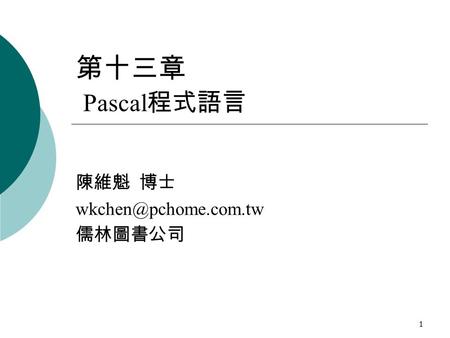 1 第十三章 Pascal 程式語言 陳維魁 博士 儒林圖書公司.