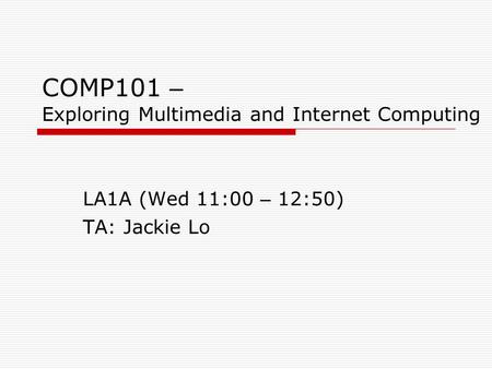 COMP101 – Exploring Multimedia and Internet Computing LA1A (Wed 11:00 – 12:50) TA: Jackie Lo.