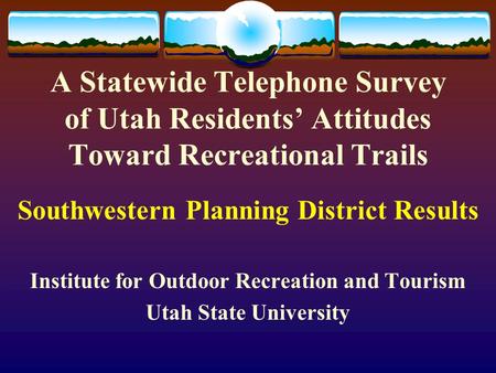 A Statewide Telephone Survey of Utah Residents’ Attitudes Toward Recreational Trails Southwestern Planning District Results Institute for Outdoor Recreation.