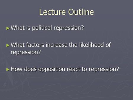 Lecture Outline ► What is political repression? ► What factors increase the likelihood of repression? ► How does opposition react to repression?
