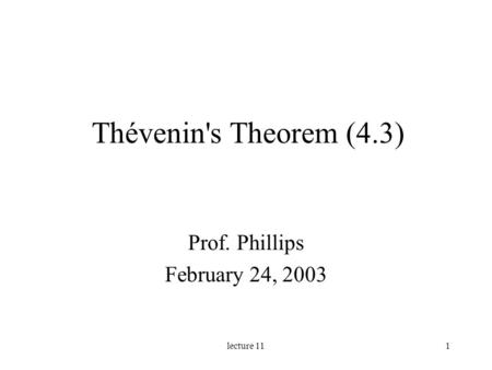 Lecture 111 Thévenin's Theorem (4.3) Prof. Phillips February 24, 2003.