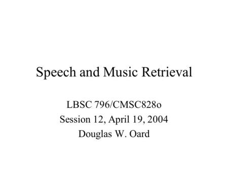Speech and Music Retrieval LBSC 796/CMSC828o Session 12, April 19, 2004 Douglas W. Oard.