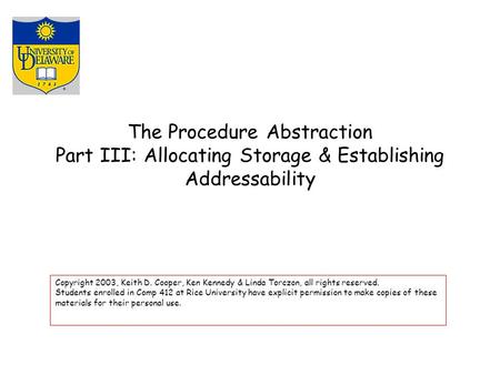 The Procedure Abstraction Part III: Allocating Storage & Establishing Addressability Copyright 2003, Keith D. Cooper, Ken Kennedy & Linda Torczon, all.