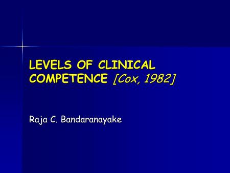 LEVELS OF CLINICAL COMPETENCE [Cox, 1982] Raja C. Bandaranayake.