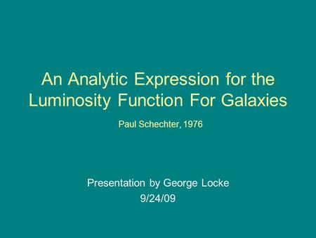An Analytic Expression for the Luminosity Function For Galaxies Paul Schechter, 1976 Presentation by George Locke 9/24/09.