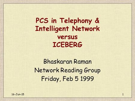16-Jun-151 PCS in Telephony & Intelligent Network versus ICEBERG Bhaskaran Raman Network Reading Group Friday, Feb 5 1999.