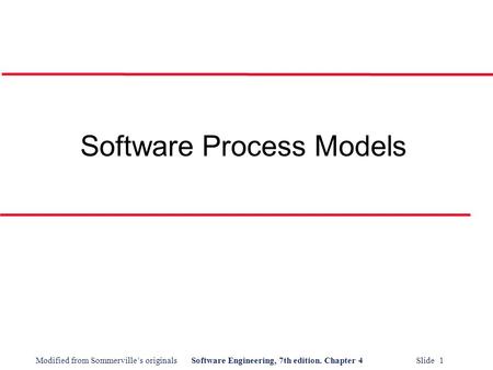 Modified from Sommerville’s originalsSoftware Engineering, 7th edition. Chapter 4 Slide 1 Software Process Models.