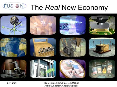04/10/04Team Fusion: Tim Fox, Tom Maher, Alala Sundaram, Andrew Szleper The Real New Economy.