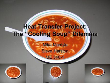 Heat Transfer Project: The “Cooling Soup” Dilemma Mike Mantyla Steve Harston ME 340-1.