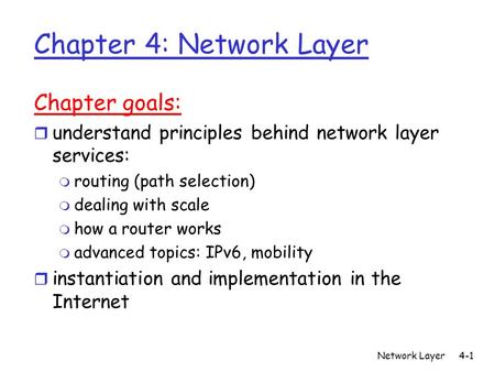 Network Layer4-1 Chapter 4: Network Layer Chapter goals: r understand principles behind network layer services: m routing (path selection) m dealing with.