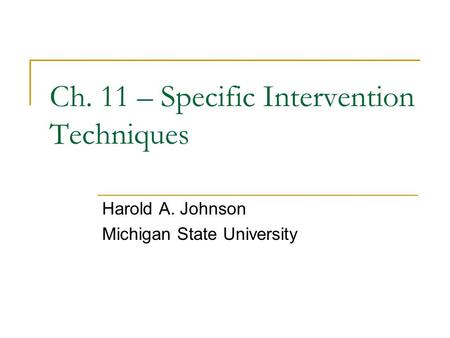 Ch. 11 – Specific Intervention Techniques Harold A. Johnson Michigan State University.