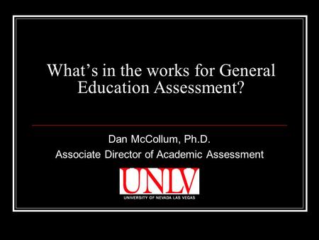 What’s in the works for General Education Assessment? Dan McCollum, Ph.D. Associate Director of Academic Assessment.