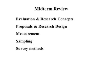 Midterm Review Evaluation & Research Concepts Proposals & Research Design Measurement Sampling Survey methods.